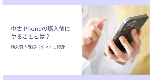 中古iPhoneの購入後にやることとは？購入前の確認ポイントも紹介