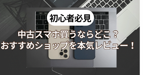 中古スマホの買い方完全ガイド【2026年7月】｜店舗・通販の選び方と失敗しない注意点