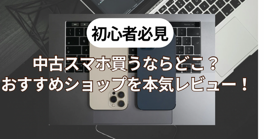 【初心者必見】中古スマホを買うならどこ？おすすめショップを本音レビュー！